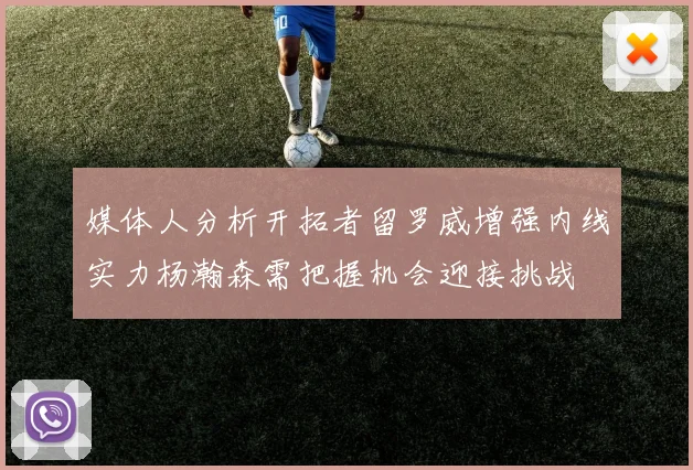 媒体人分析开拓者留罗威增强内线实力杨瀚森需把握机会迎接挑战