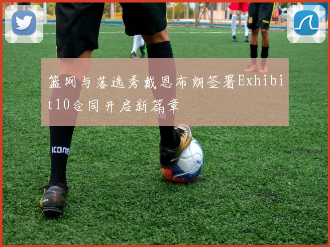 篮网与落选秀戴恩布朗签署Exhibit10合同开启新篇章