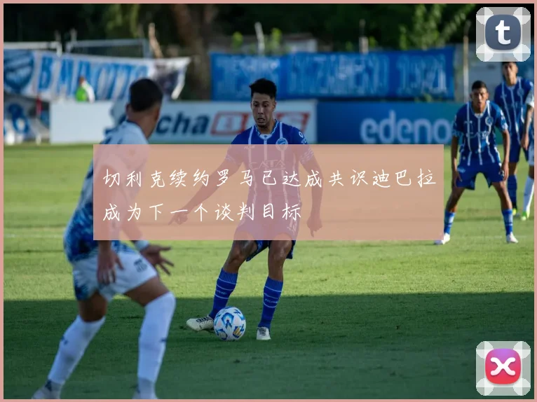 切利克续约罗马已达成共识迪巴拉成为下一个谈判目标