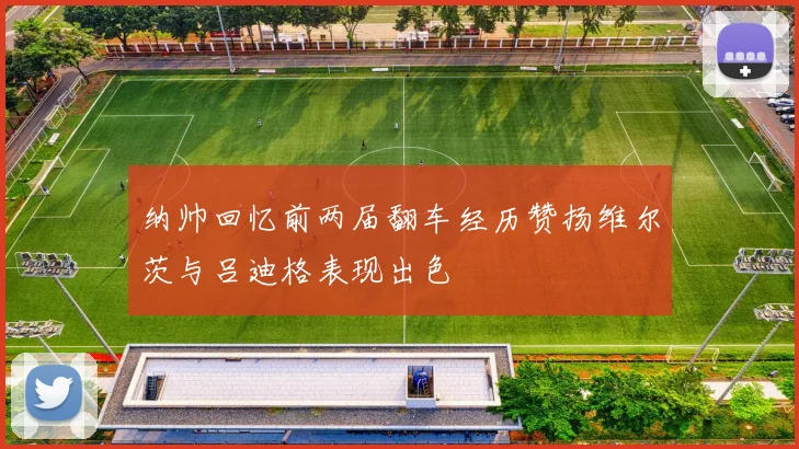 纳帅回忆前两届翻车经历赞扬维尔茨与吕迪格表现出色