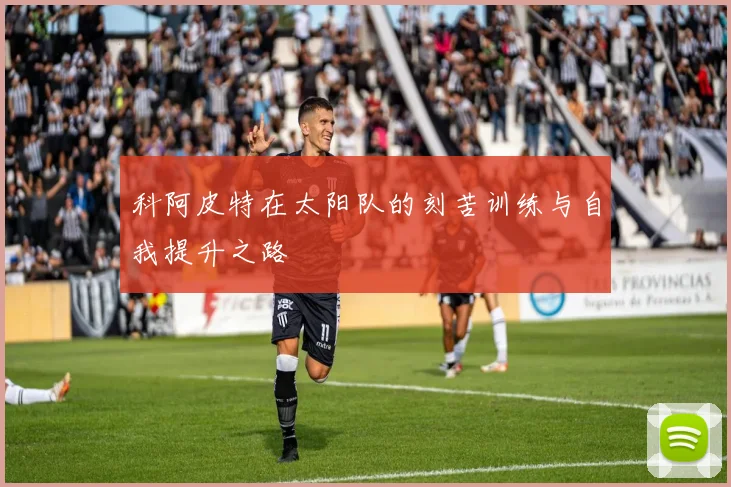 科阿皮特在太阳队的刻苦训练与自我提升之路