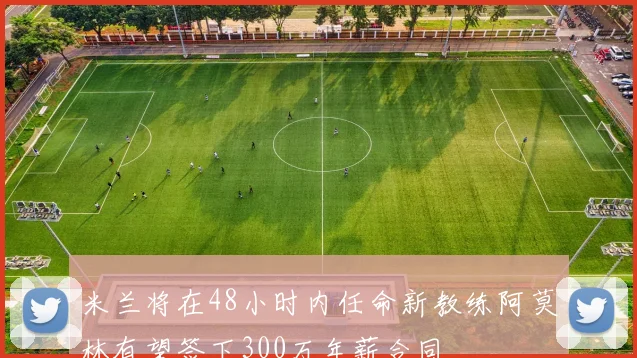 米兰将在48小时内任命新教练阿莫林有望签下300万年薪合同