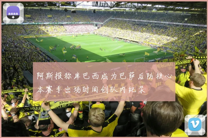 阿斯报称库巴西成为巴萨后防核心本赛季出场时间创队内纪录