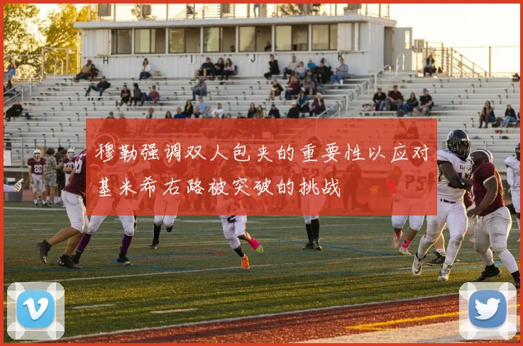 穆勒强调双人包夹的重要性以应对基米希右路被突破的挑战