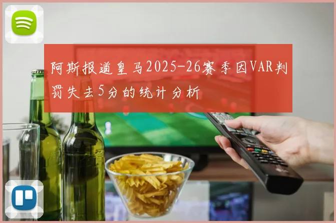 阿斯报道皇马2025-26赛季因VAR判罚失去5分的统计分析