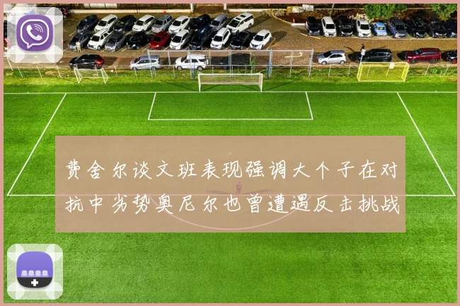 费舍尔谈文班表现强调大个子在对抗中劣势奥尼尔也曾遭遇反击挑战