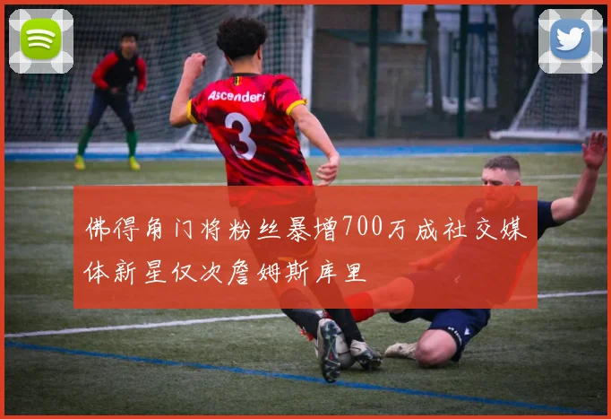 佛得角门将粉丝暴增700万成社交媒体新星仅次詹姆斯库里