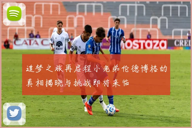 追梦之旅再启程小老弟伦德博格的真相揭晓与挑战即将来临