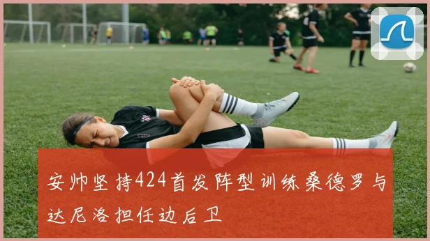 安帅坚持424首发阵型训练桑德罗与达尼洛担任边后卫