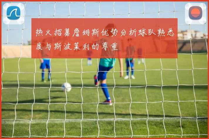 热火招募詹姆斯优势分析球队熟悉度与斯波莱利的尊重