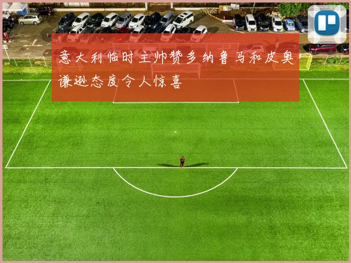 意大利临时主帅赞多纳鲁马和皮奥谦逊态度令人惊喜